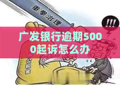 广发银行逾期5000起诉怎么办
