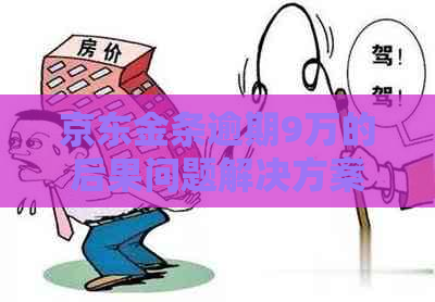 京东金条逾期9万的后果问题解决方案