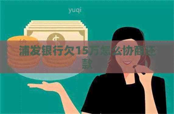 浦发银行欠15万怎么协商还款