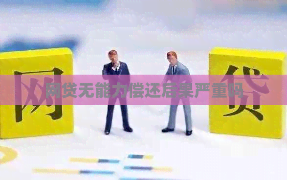 网贷无能力偿还后果严重吗
