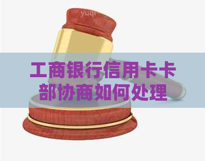 工商银行信用卡卡部协商如何处理