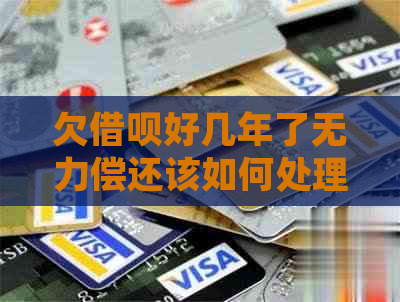 欠借呗好几年了无力偿还该如何处理