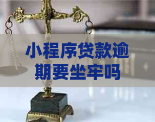 小程序贷款逾期要坐牢吗