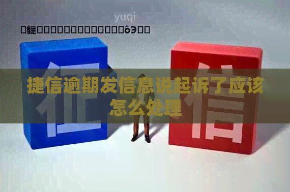 捷信逾期发信息说起诉了应该怎么处理