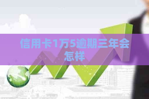 信用卡1万5逾期三年会怎样