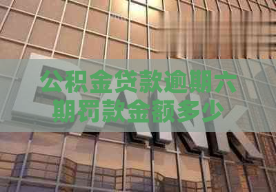 公积金贷款逾期六期罚款金额多少