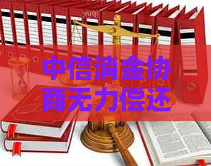 中信消金协商无力偿还怎么办 中信消金协商无力偿还怎么办