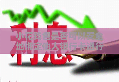 小花钱包是否可以安全地绑定他人银行卡进行还款？