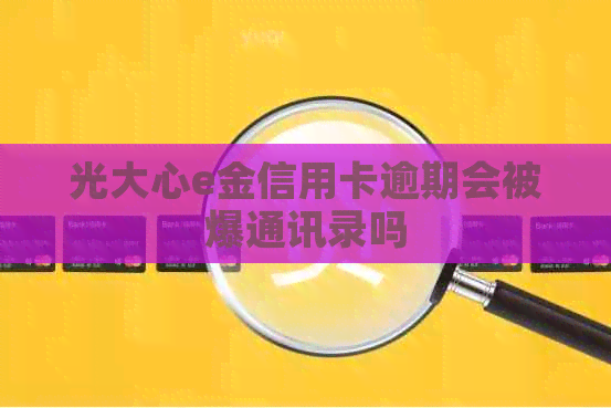 光大心e金信用卡逾期会被爆通讯录吗