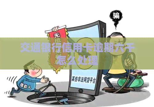 交通银行信用卡逾期六千怎么处理