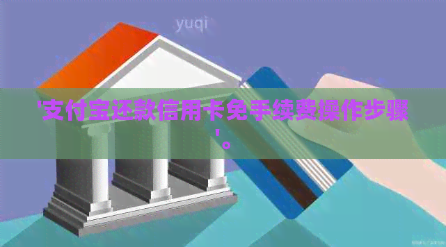 '支付宝还款信用卡免手续费操作步骤'。