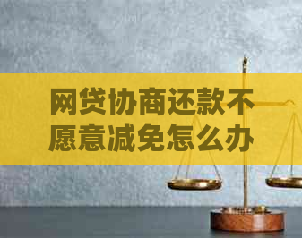 网贷协商还款不愿意减免怎么办→ 网贷协商还款不愿意减免怎么办→