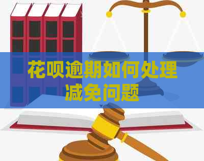 花呗逾期如何处理减免问题