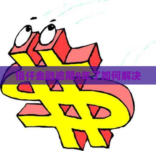 佰仟金融逾期9年了如何解决