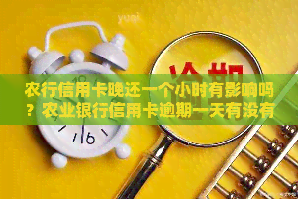 农行信用卡晚还一个小时有影响吗？农业银行信用卡逾期一天有没有影响？