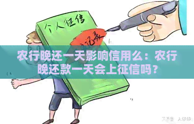 农行晚还一天影响信用么：农行晚还款一天会上吗？