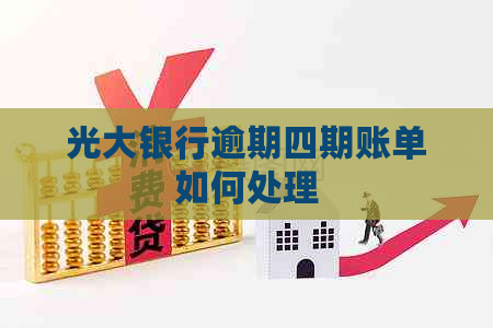 光大银行逾期四期账单如何处理