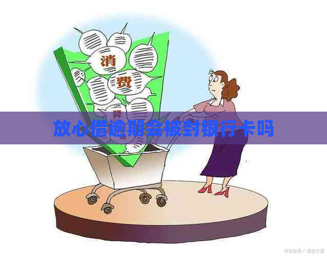 放心借逾期会被封银行卡吗