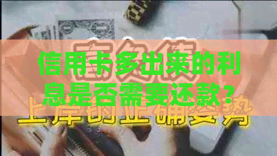 信用卡多出来的利息是否需要还款？如何处理信用卡利息问题以避免额外支出？
