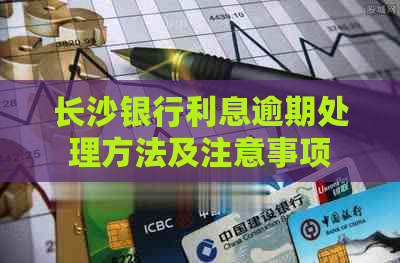 长沙银行利息逾期处理方法及注意事项