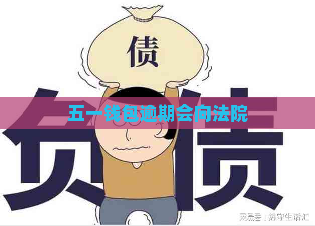 五一钱包逾期会向法院