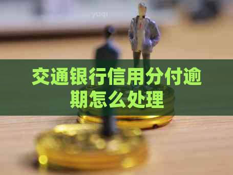 交通银行信用分付逾期怎么处理 交通银行信用分付逾期怎么处理