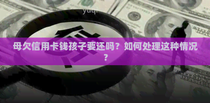 母欠信用卡钱孩子要还吗？如何处理这种情况？