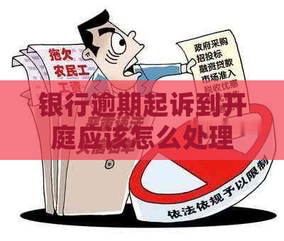 银行逾期起诉到开庭应该怎么处理