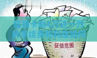 信用卡刷4万还一万的手续费和利息如何计算？了解详细收费情况和还款计划。