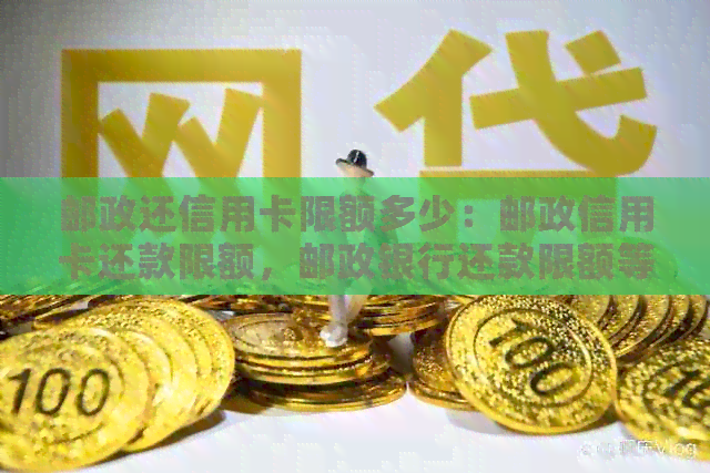 邮政还信用卡限额多少：邮政信用卡还款限额，邮政银行还款限额等相关问题。