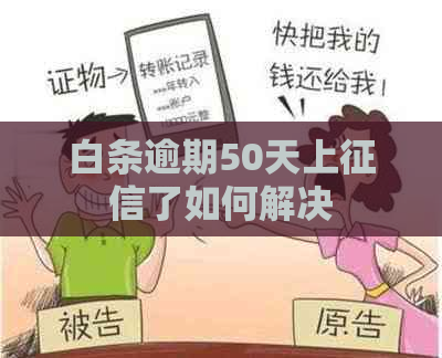 白条逾期50天上了如何解决