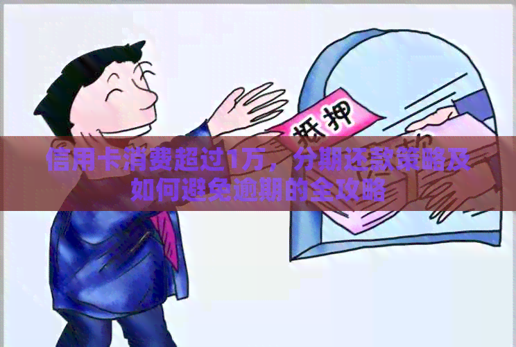 信用卡消费超过1万，分期还款策略及如何避免逾期的全攻略