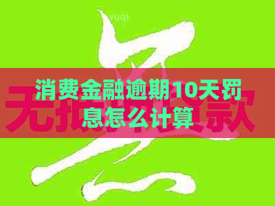 消费金融逾期10天罚息怎么计算