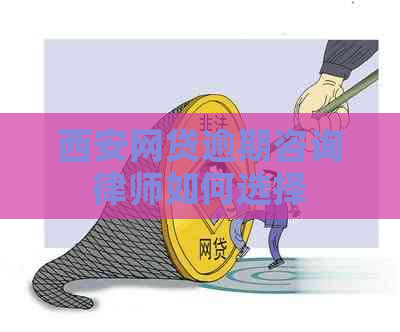 西安网贷逾期咨询律师如何选择