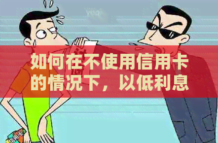 如何在不使用信用卡的情况下，以低利息还款10000块钱？