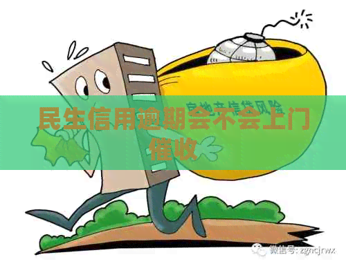 民生信用逾期会不会上门