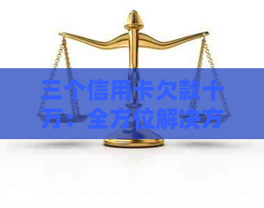 三个信用卡欠款十万：全方位解决方案和实用建议