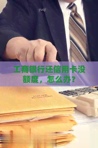 工商银行还信用卡没额度，怎么办？