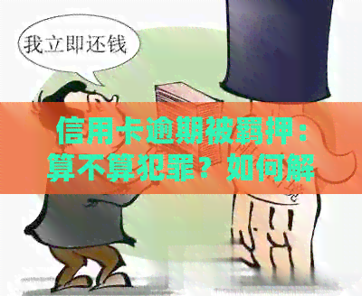 信用卡逾期被羁押：算不算犯罪？如何解决信用卡逾期问题？
