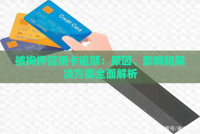 被拘押信用卡逾期：原因、影响和解决方案全面解析