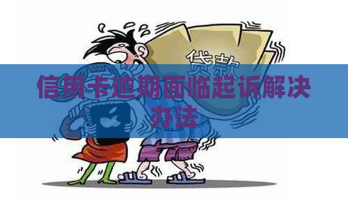 信用卡逾期面临起诉解决办法