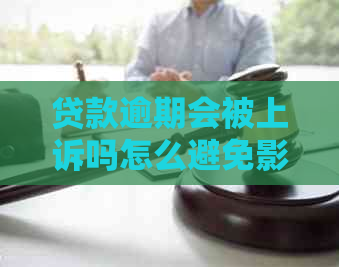 贷款逾期会被上诉吗怎么避免影响个人信用