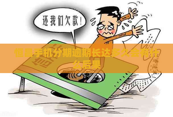 恒昌手机分期逾期长达多久会有什么后果