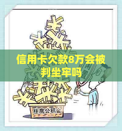 信用卡欠款8万会被判坐牢吗