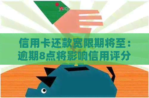 信用卡还款宽限期将至：逾期8点将影响信用评分