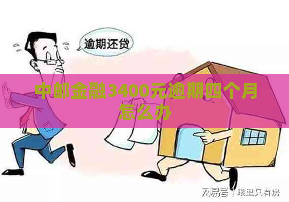 中邮金融3400元逾期四个月怎么办