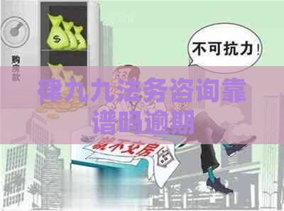 律九九法务咨询靠谱吗逾期
