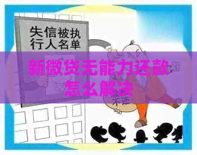 新微贷无能力还款怎么解决
