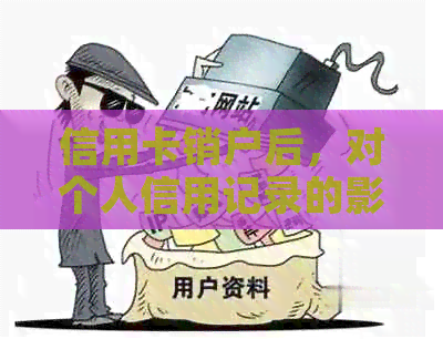 信用卡销户后，对个人信用记录的影响及相关查询方式