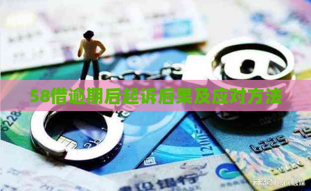 58借逾期后起诉后果及应对方法